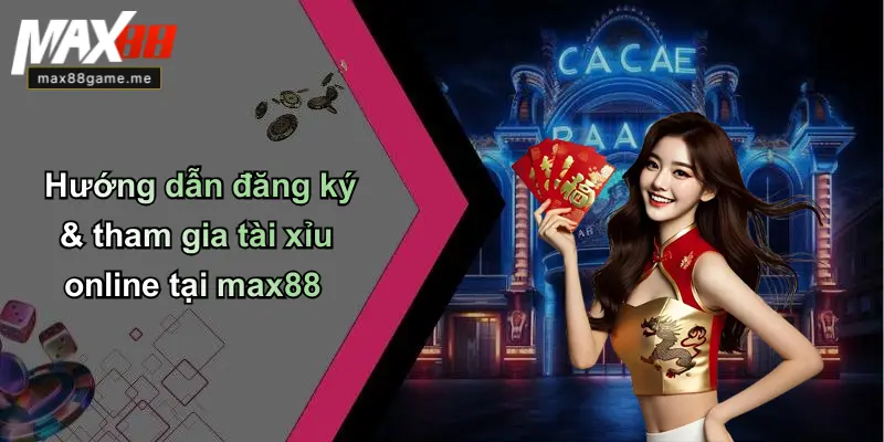 Hướng dẫn đăng ký & tham gia tài xỉu online tại max88
