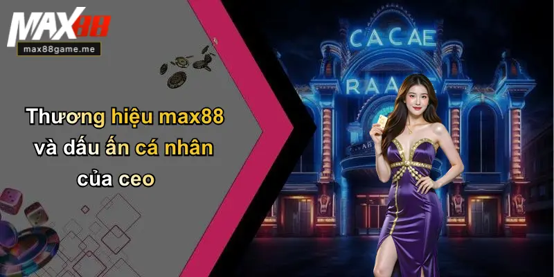 Thương hiệu max88 và dấu ấn cá nhân của ceo