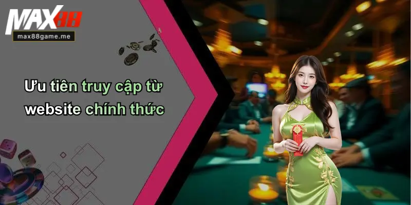 Ưu tiên truy cập từ website chính thức
